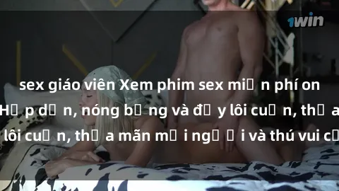 sex giáo viên Xem phim sex miễn phí online ngay tại đây – Hấp dẫn, nóng bỏng và đầy lôi cuốn, thỏa mãn mọi người và thú vui của bạn!