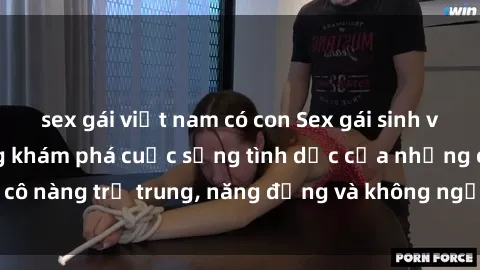 sex gái việt nam có con Sex gái sinh viên hot nhất: Cùng khám phá cuộc sống tình dục của những cô nàng trẻ trung, năng động và không ngần ngại thử nghiệm!