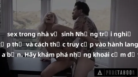 sex trong nhà vệ sinh Những trải nghiệm mới lạ với sex tập thể và cách thức truy cập vào hành lang đam mê của bạn. Hãy khám phá những khoái cảm đầy kích thích với tập thể hấp dẫn!