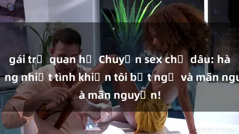 gái trẻ quan hệ Chuyện sex chị dâu: hành động nhiệt tình khiến tôi bất ngờ và mãn nguyện!