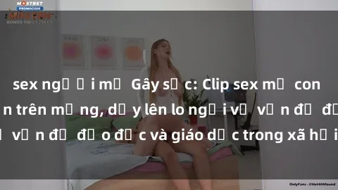 sex người mỹ Gây sốc: Clip sex mẹ con Việt Nam lan truyền trên mạng, dấy lên lo ngại về vấn đề đạo đức và giáo dục trong xã hội hiện nay.